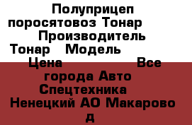 Полуприцеп поросятовоз Тонар 974605 › Производитель ­ Тонар › Модель ­ 974 605 › Цена ­ 2 840 000 - Все города Авто » Спецтехника   . Ненецкий АО,Макарово д.